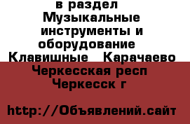  в раздел : Музыкальные инструменты и оборудование » Клавишные . Карачаево-Черкесская респ.,Черкесск г.